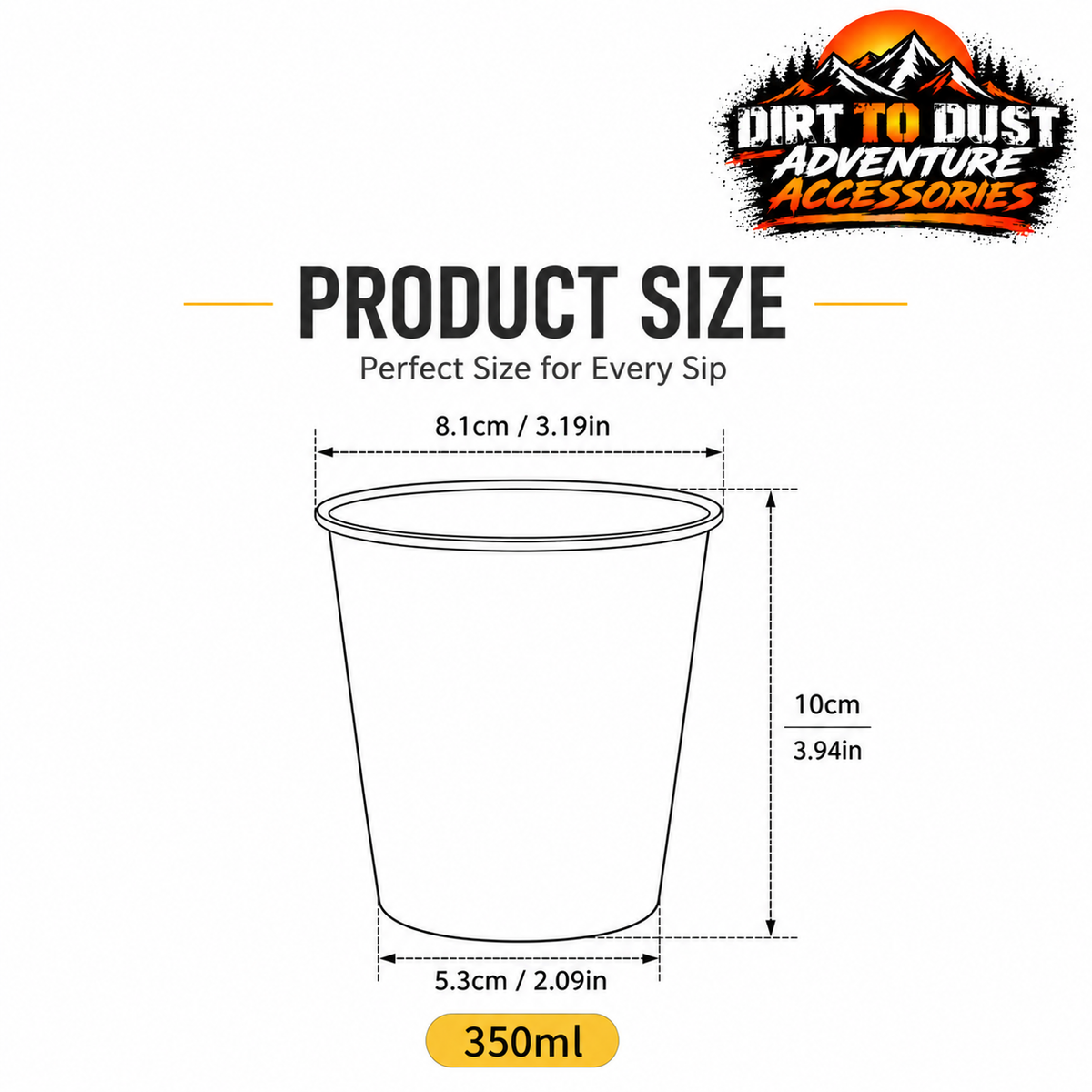 350 ml camping cup dimensions: 8.1 cm rim diameter, 5.3 cm base diameter and 10 cm height.